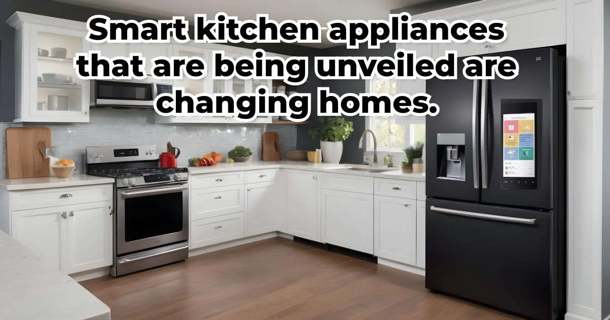 Smart kitchen appliances that are being unveiled are changing homes.