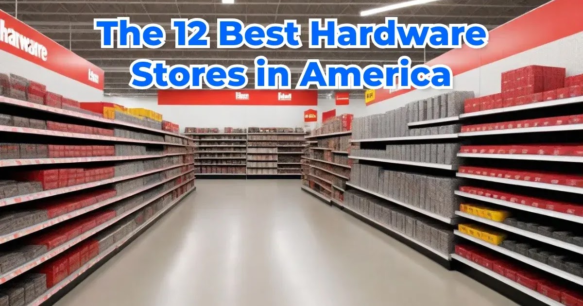 The 12 Best Hardware Stores in America: A DIY Enthusiast’s Guide