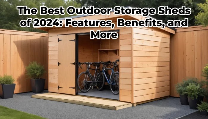 The Best Outdoor Storage Sheds of 2024: Features, Benefits, and More